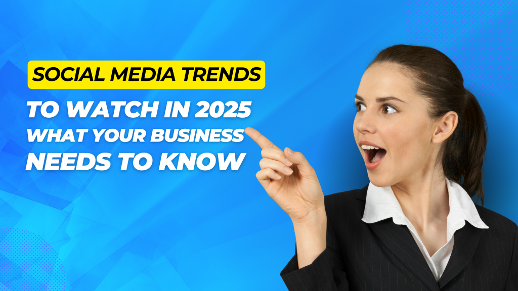 Social Media Trends to Watch in 2025: What Your Business Needs to Know